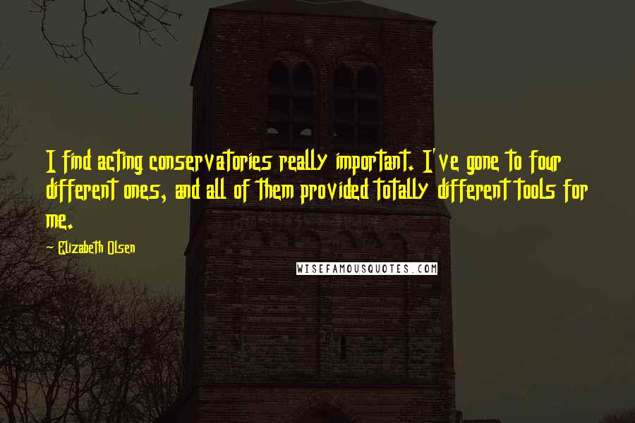 Elizabeth Olsen Quotes: I find acting conservatories really important. I've gone to four different ones, and all of them provided totally different tools for me.