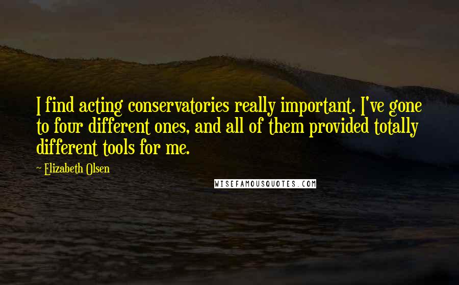 Elizabeth Olsen Quotes: I find acting conservatories really important. I've gone to four different ones, and all of them provided totally different tools for me.