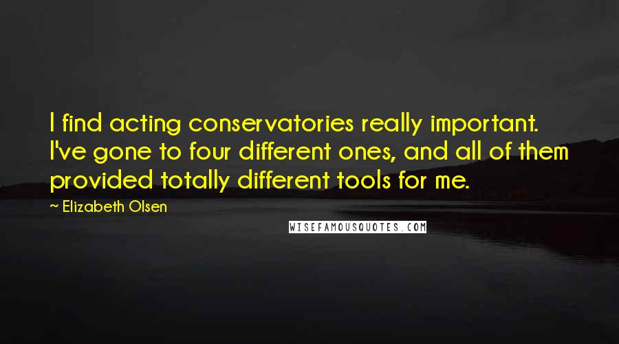 Elizabeth Olsen Quotes: I find acting conservatories really important. I've gone to four different ones, and all of them provided totally different tools for me.