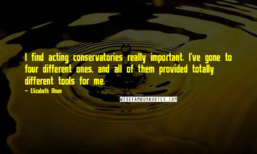 Elizabeth Olsen Quotes: I find acting conservatories really important. I've gone to four different ones, and all of them provided totally different tools for me.