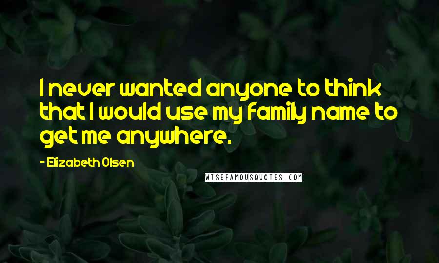 Elizabeth Olsen Quotes: I never wanted anyone to think that I would use my family name to get me anywhere.