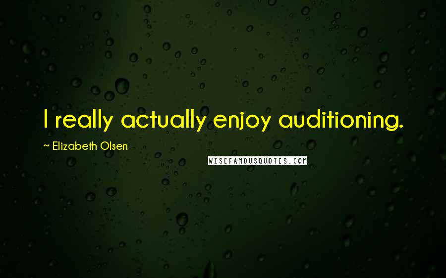 Elizabeth Olsen Quotes: I really actually enjoy auditioning.