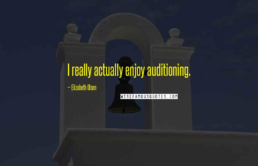 Elizabeth Olsen Quotes: I really actually enjoy auditioning.