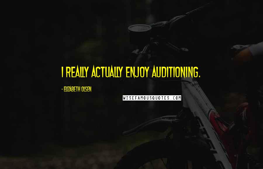 Elizabeth Olsen Quotes: I really actually enjoy auditioning.