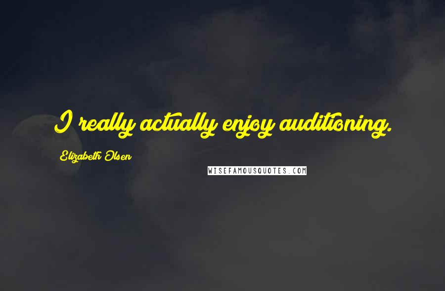Elizabeth Olsen Quotes: I really actually enjoy auditioning.