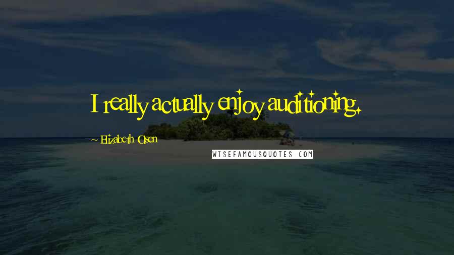 Elizabeth Olsen Quotes: I really actually enjoy auditioning.