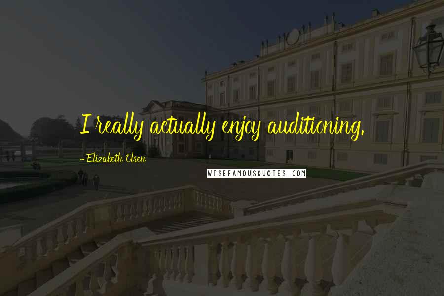 Elizabeth Olsen Quotes: I really actually enjoy auditioning.