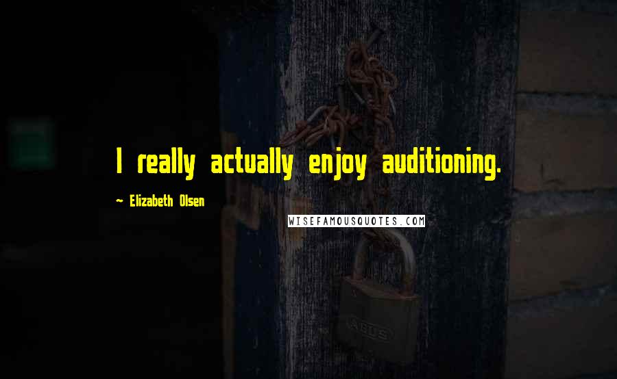 Elizabeth Olsen Quotes: I really actually enjoy auditioning.