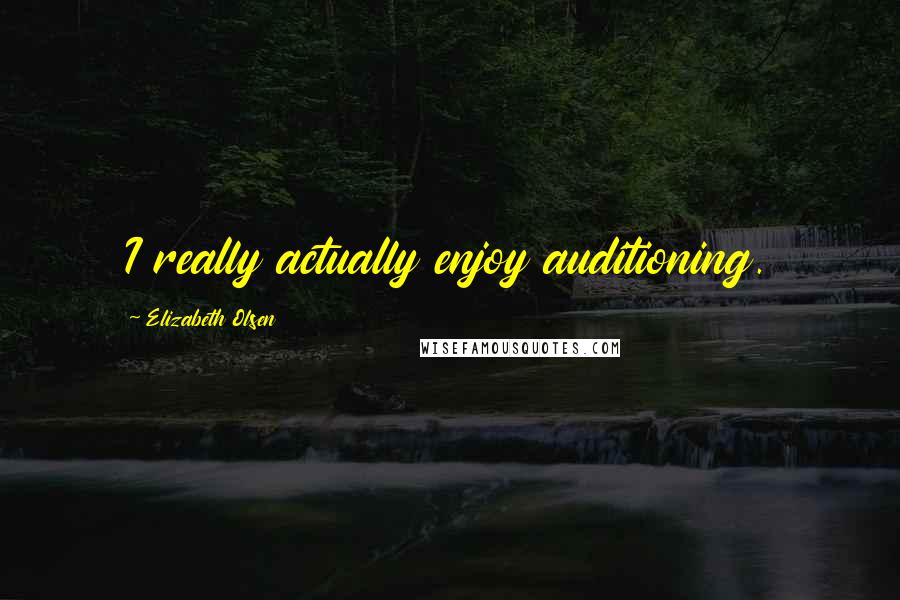 Elizabeth Olsen Quotes: I really actually enjoy auditioning.
