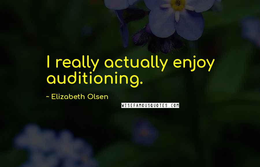 Elizabeth Olsen Quotes: I really actually enjoy auditioning.