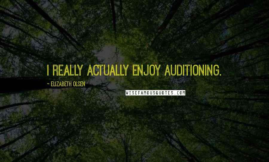 Elizabeth Olsen Quotes: I really actually enjoy auditioning.