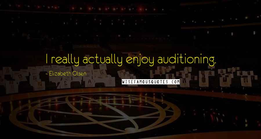 Elizabeth Olsen Quotes: I really actually enjoy auditioning.