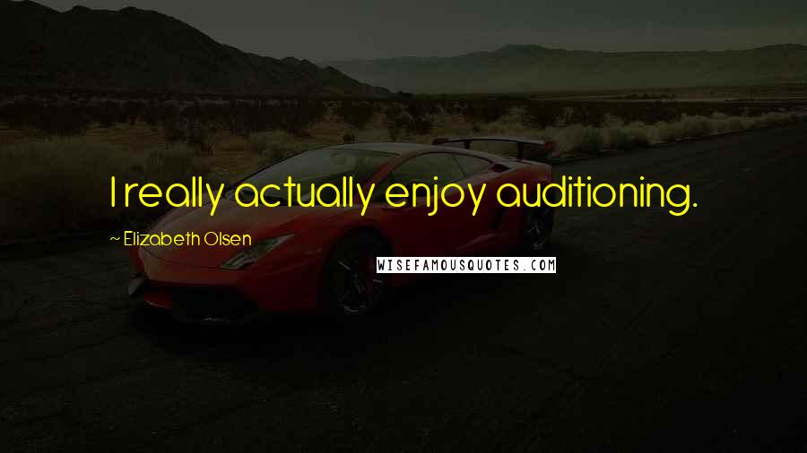 Elizabeth Olsen Quotes: I really actually enjoy auditioning.