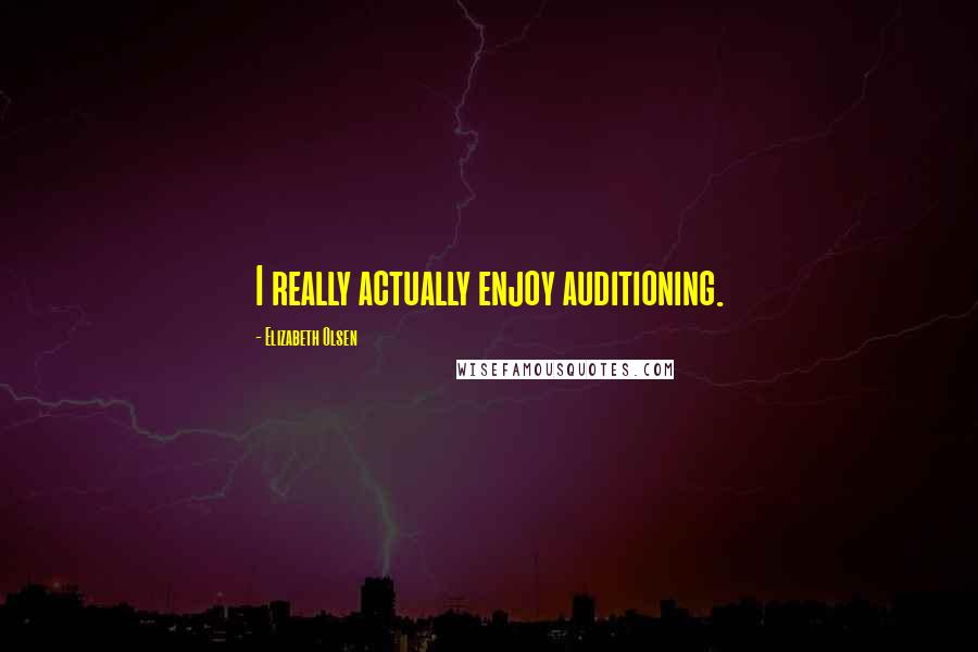 Elizabeth Olsen Quotes: I really actually enjoy auditioning.
