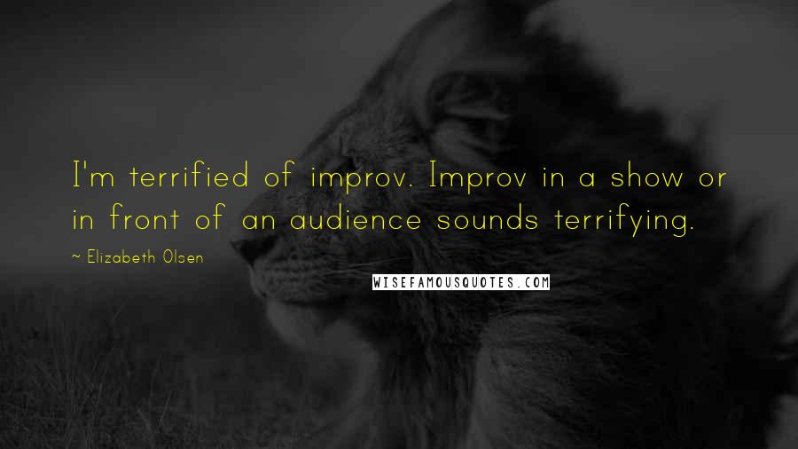 Elizabeth Olsen Quotes: I'm terrified of improv. Improv in a show or in front of an audience sounds terrifying.