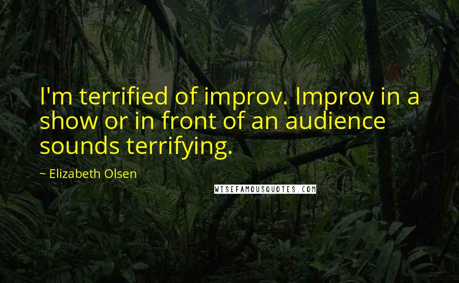 Elizabeth Olsen Quotes: I'm terrified of improv. Improv in a show or in front of an audience sounds terrifying.