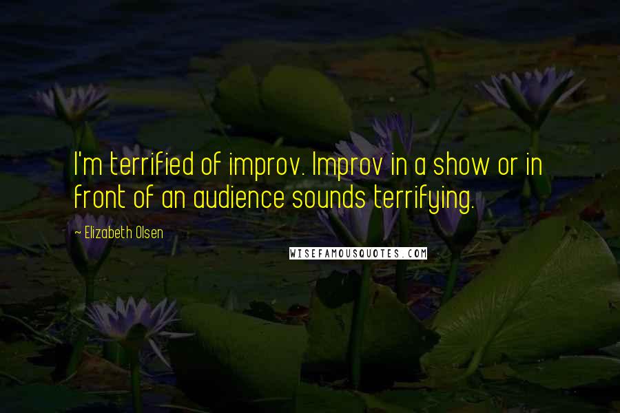Elizabeth Olsen Quotes: I'm terrified of improv. Improv in a show or in front of an audience sounds terrifying.