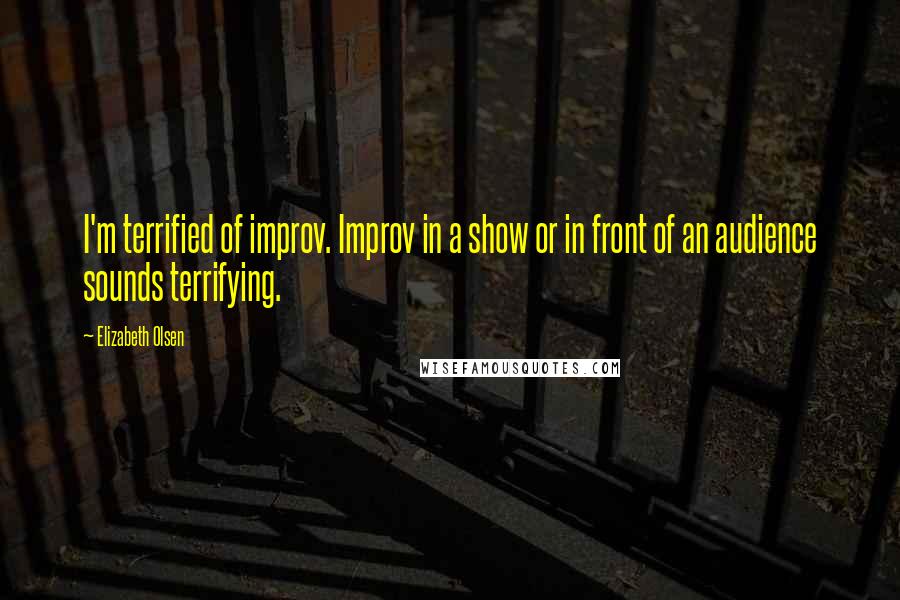 Elizabeth Olsen Quotes: I'm terrified of improv. Improv in a show or in front of an audience sounds terrifying.