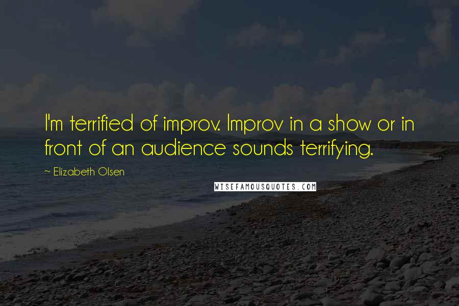 Elizabeth Olsen Quotes: I'm terrified of improv. Improv in a show or in front of an audience sounds terrifying.