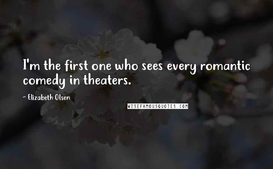 Elizabeth Olsen Quotes: I'm the first one who sees every romantic comedy in theaters.