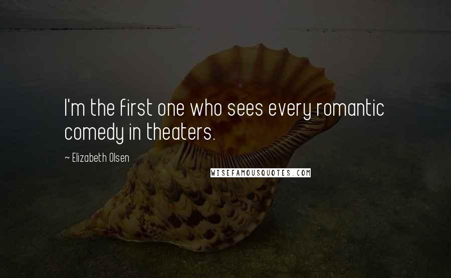 Elizabeth Olsen Quotes: I'm the first one who sees every romantic comedy in theaters.