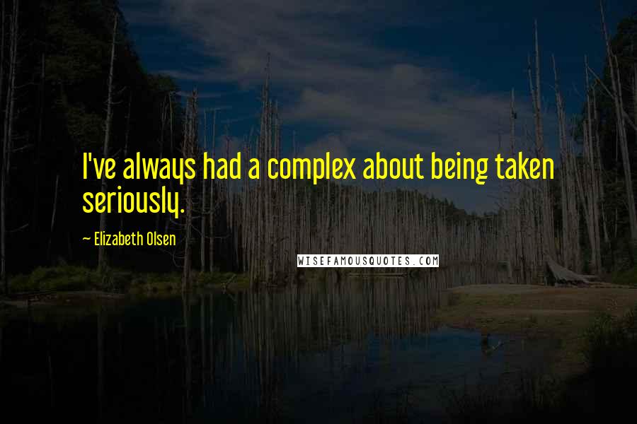 Elizabeth Olsen Quotes: I've always had a complex about being taken seriously.