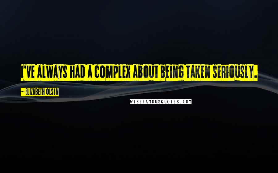 Elizabeth Olsen Quotes: I've always had a complex about being taken seriously.