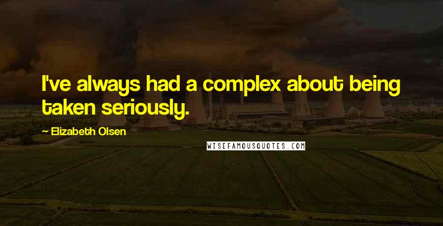 Elizabeth Olsen Quotes: I've always had a complex about being taken seriously.