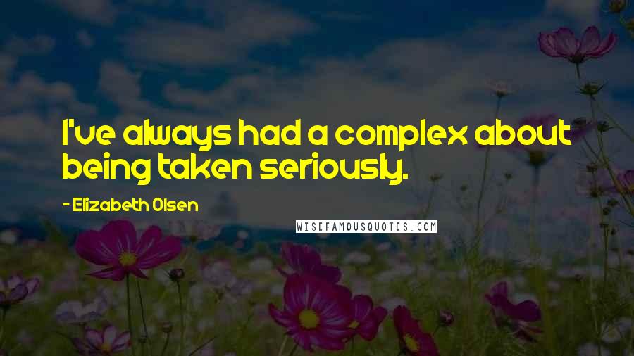 Elizabeth Olsen Quotes: I've always had a complex about being taken seriously.