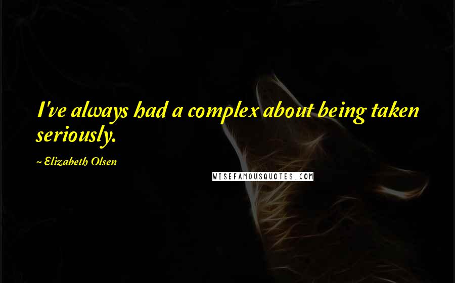 Elizabeth Olsen Quotes: I've always had a complex about being taken seriously.