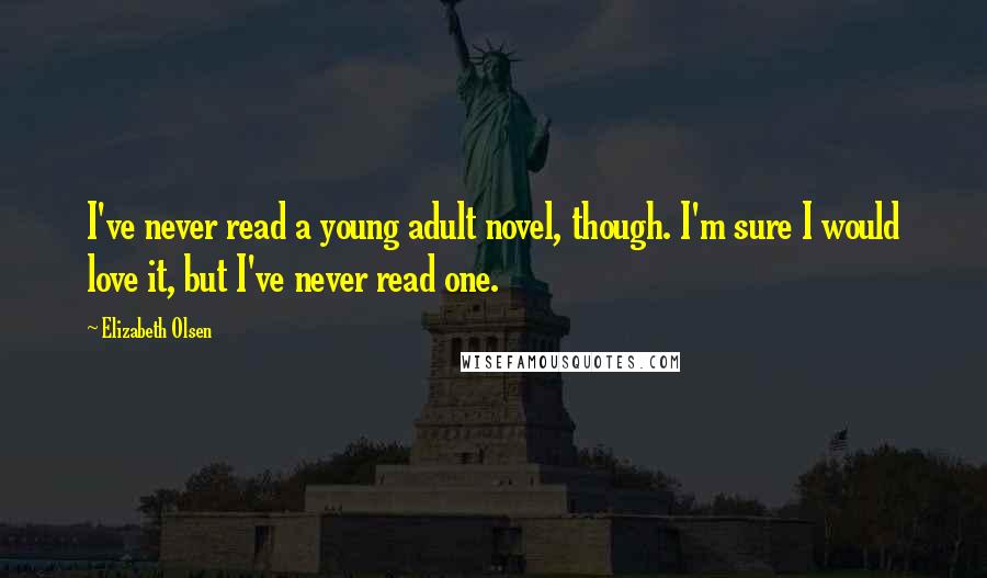 Elizabeth Olsen Quotes: I've never read a young adult novel, though. I'm sure I would love it, but I've never read one.