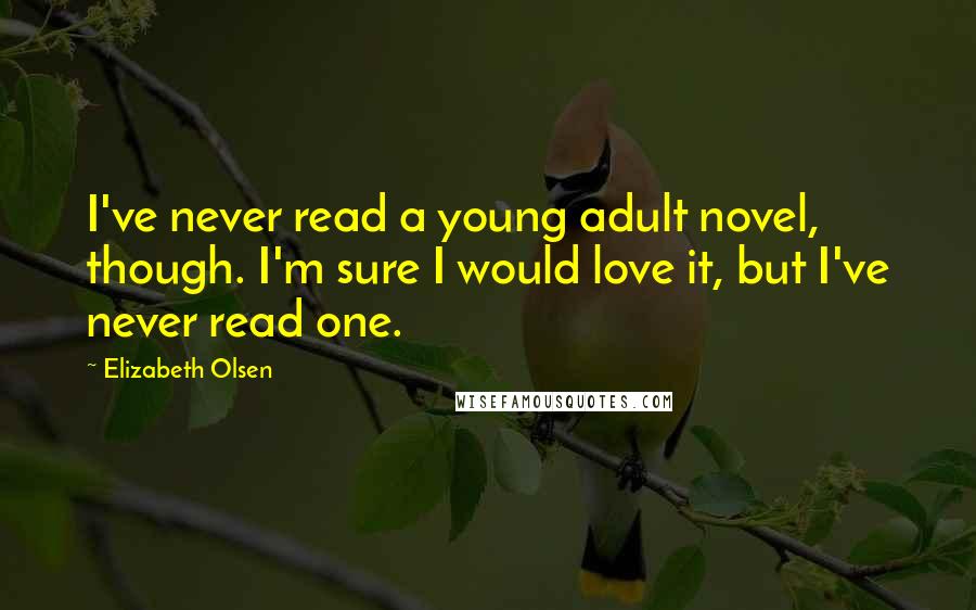 Elizabeth Olsen Quotes: I've never read a young adult novel, though. I'm sure I would love it, but I've never read one.