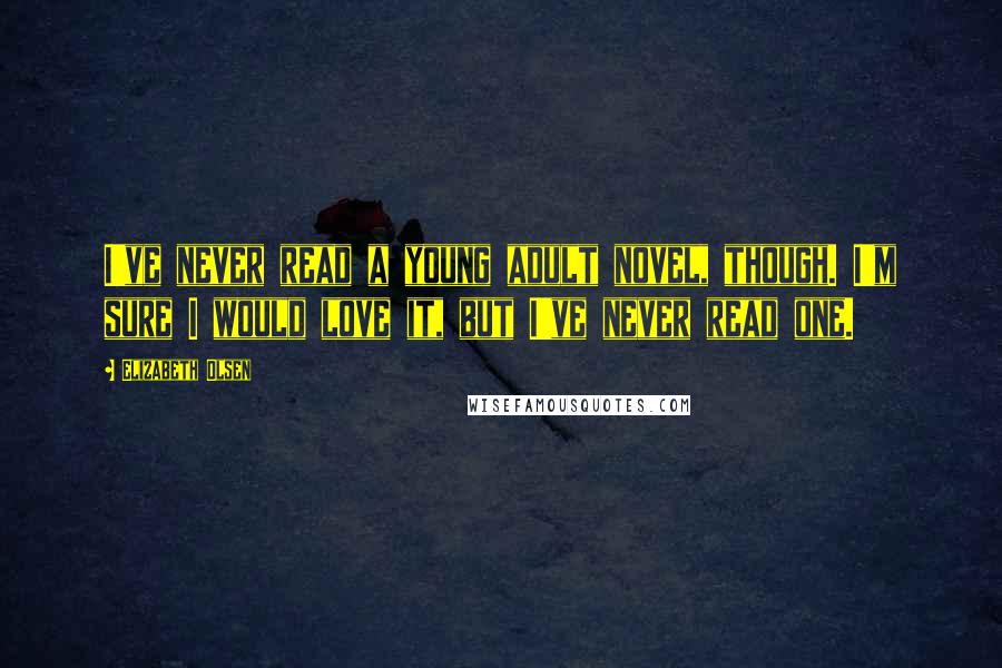 Elizabeth Olsen Quotes: I've never read a young adult novel, though. I'm sure I would love it, but I've never read one.