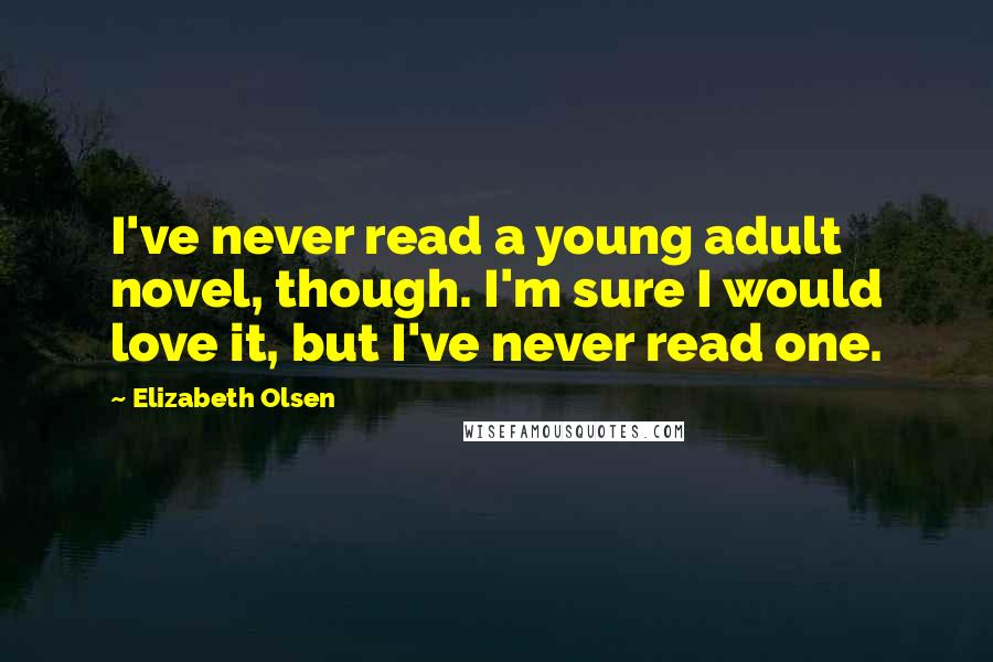 Elizabeth Olsen Quotes: I've never read a young adult novel, though. I'm sure I would love it, but I've never read one.