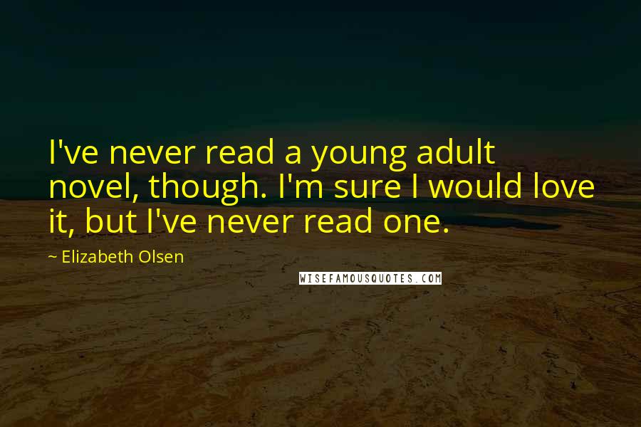 Elizabeth Olsen Quotes: I've never read a young adult novel, though. I'm sure I would love it, but I've never read one.