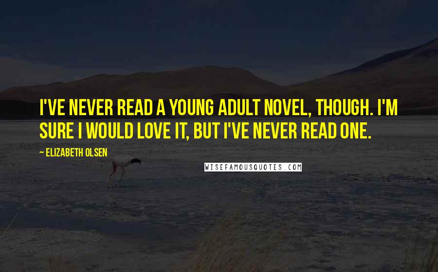 Elizabeth Olsen Quotes: I've never read a young adult novel, though. I'm sure I would love it, but I've never read one.