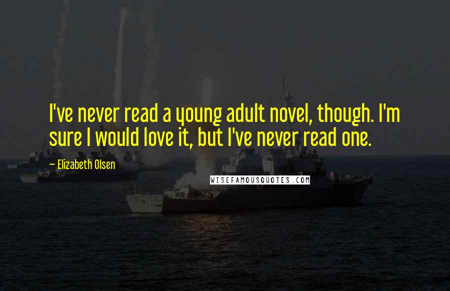 Elizabeth Olsen Quotes: I've never read a young adult novel, though. I'm sure I would love it, but I've never read one.