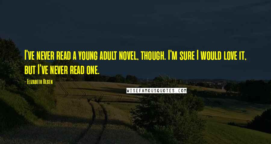 Elizabeth Olsen Quotes: I've never read a young adult novel, though. I'm sure I would love it, but I've never read one.