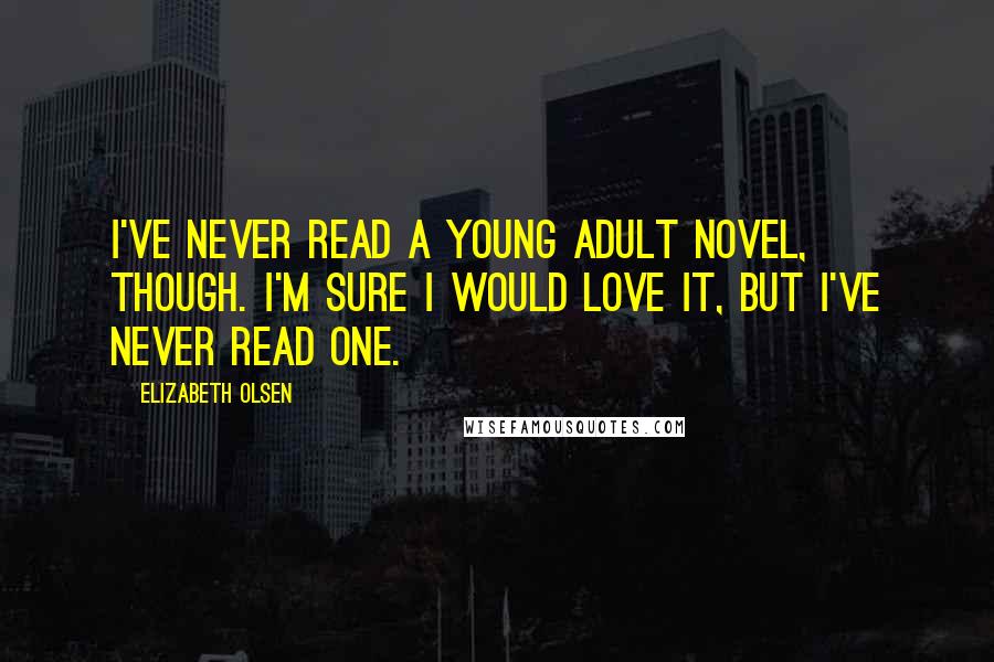 Elizabeth Olsen Quotes: I've never read a young adult novel, though. I'm sure I would love it, but I've never read one.