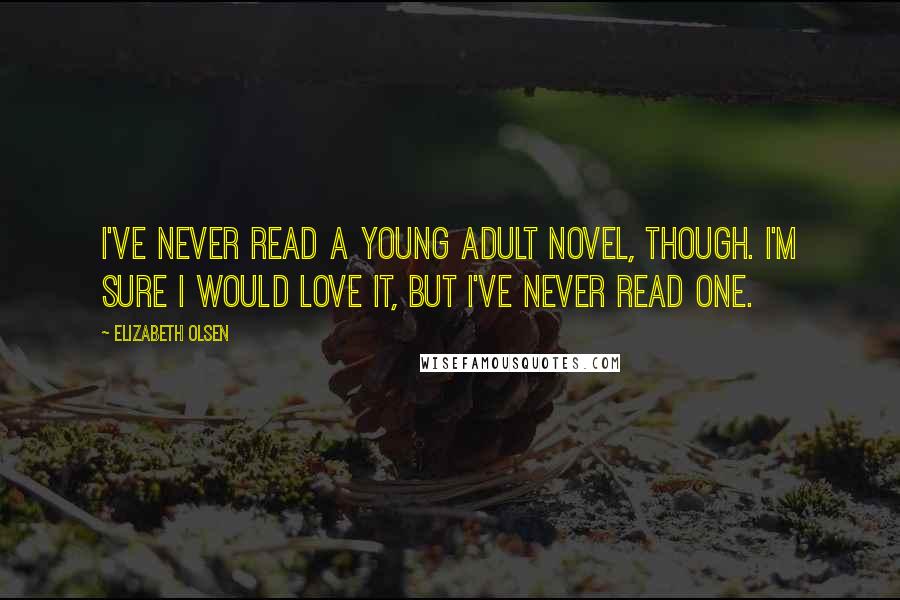 Elizabeth Olsen Quotes: I've never read a young adult novel, though. I'm sure I would love it, but I've never read one.