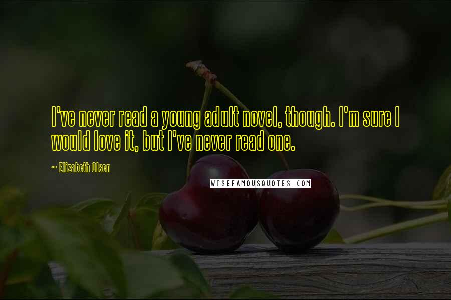 Elizabeth Olsen Quotes: I've never read a young adult novel, though. I'm sure I would love it, but I've never read one.