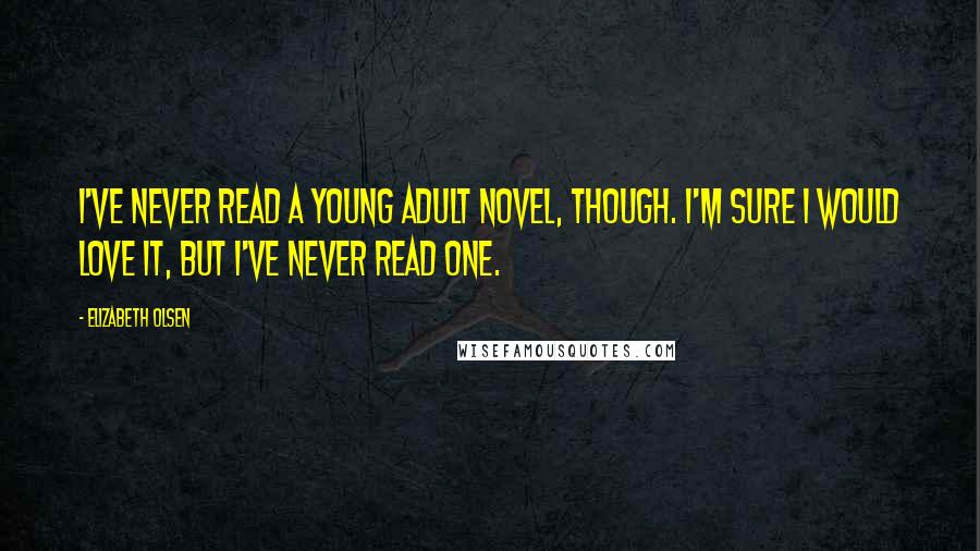 Elizabeth Olsen Quotes: I've never read a young adult novel, though. I'm sure I would love it, but I've never read one.