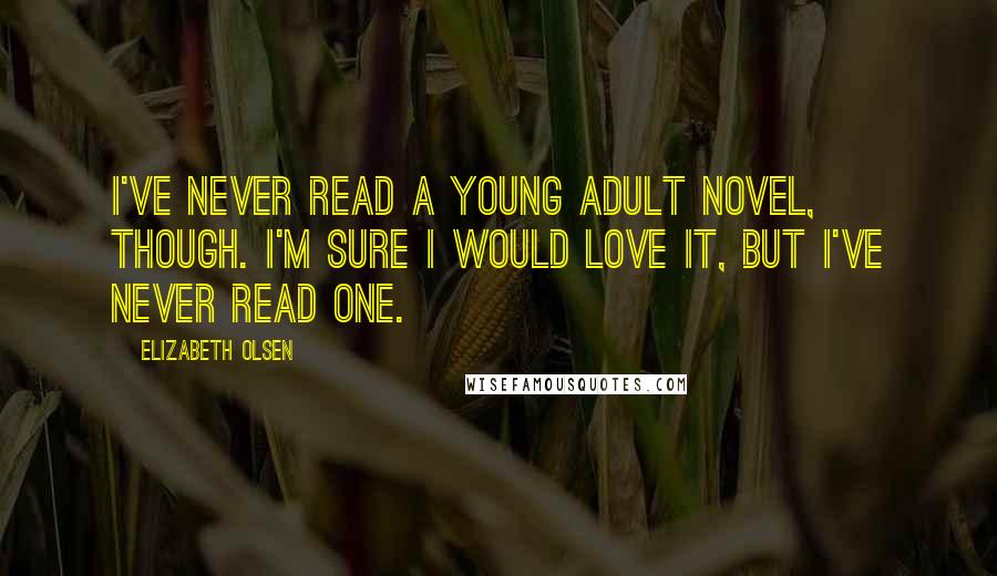 Elizabeth Olsen Quotes: I've never read a young adult novel, though. I'm sure I would love it, but I've never read one.