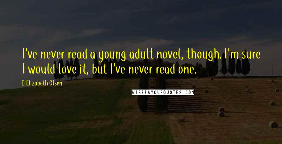 Elizabeth Olsen Quotes: I've never read a young adult novel, though. I'm sure I would love it, but I've never read one.