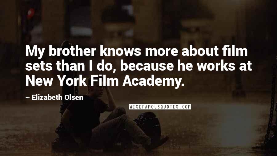 Elizabeth Olsen Quotes: My brother knows more about film sets than I do, because he works at New York Film Academy.