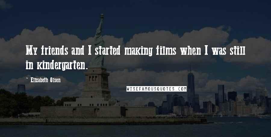 Elizabeth Olsen Quotes: My friends and I started making films when I was still in kindergarten.