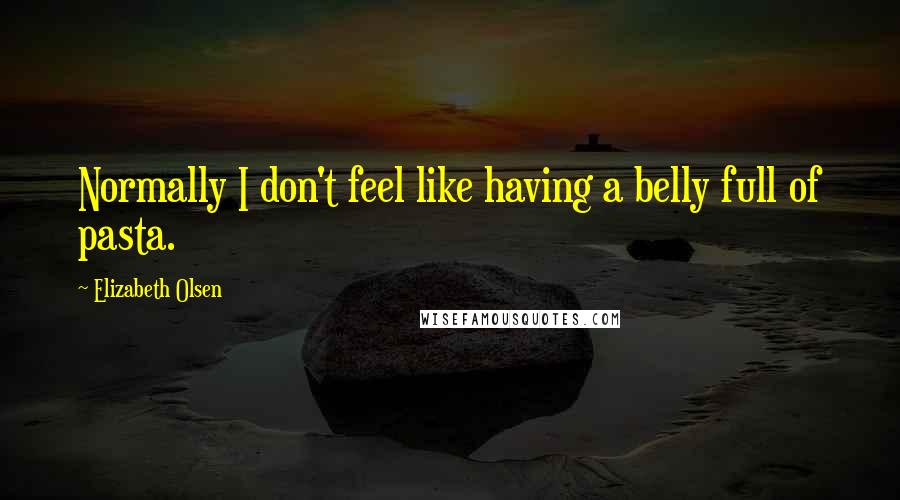 Elizabeth Olsen Quotes: Normally I don't feel like having a belly full of pasta.