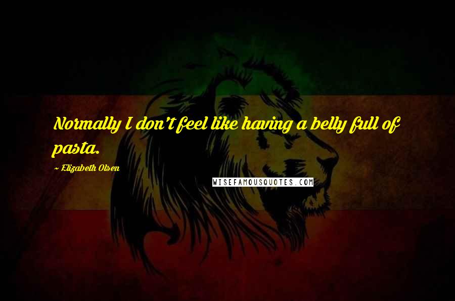 Elizabeth Olsen Quotes: Normally I don't feel like having a belly full of pasta.