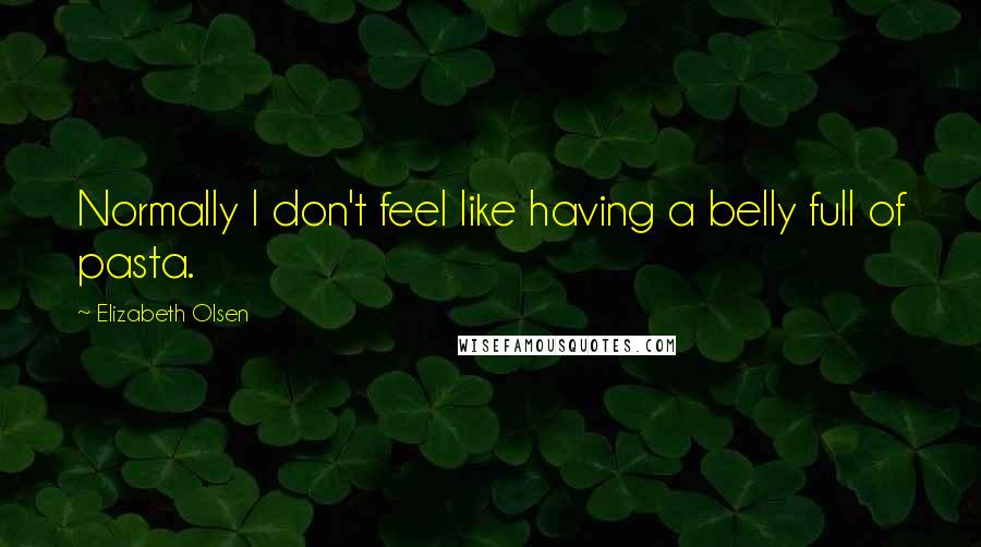 Elizabeth Olsen Quotes: Normally I don't feel like having a belly full of pasta.