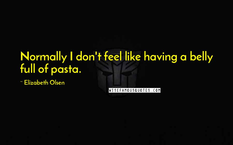 Elizabeth Olsen Quotes: Normally I don't feel like having a belly full of pasta.